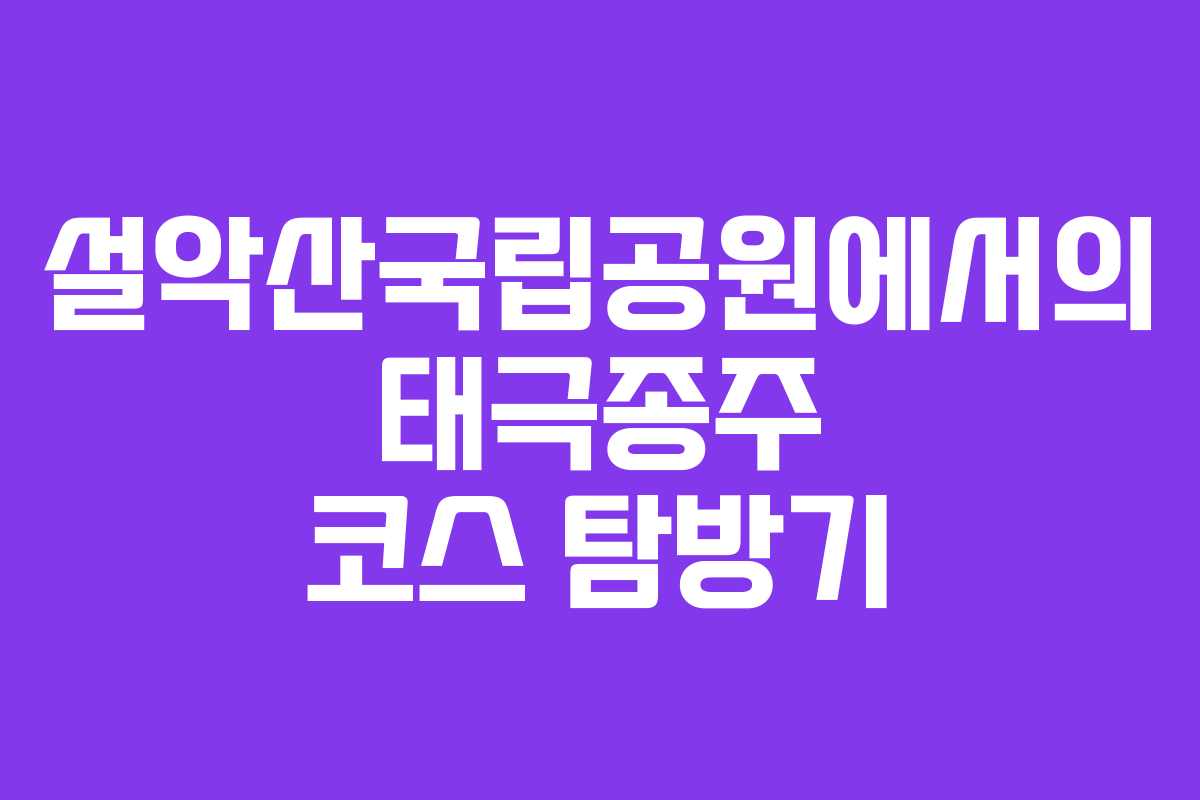 설악산국립공원에서의 태극종주 코스 탐방기