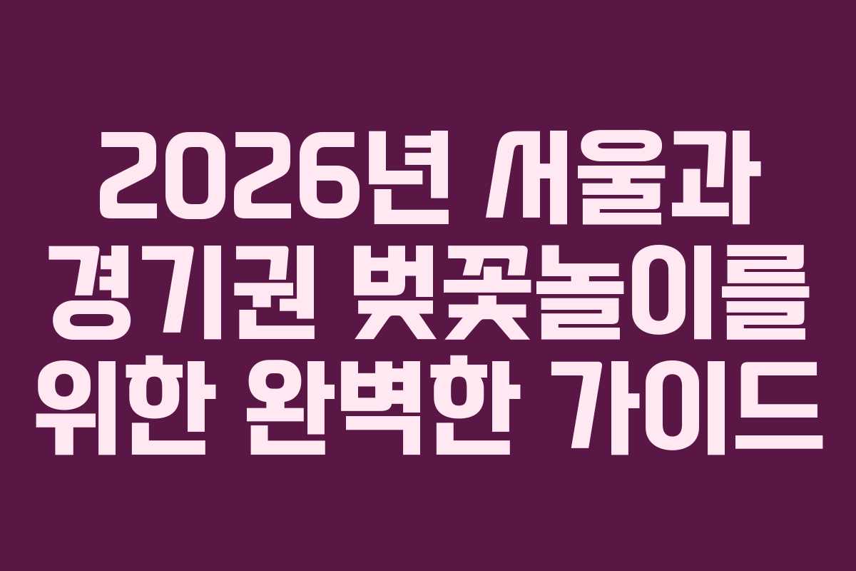 2026년 서울과 경기권 벚꽃놀이를 위한 완벽한 가이드