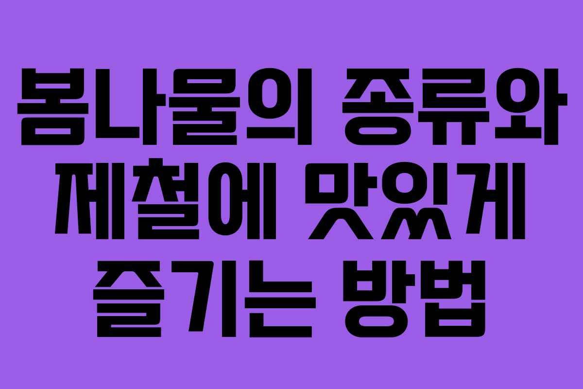 봄나물의 종류와 제철에 맛있게 즐기는 방법