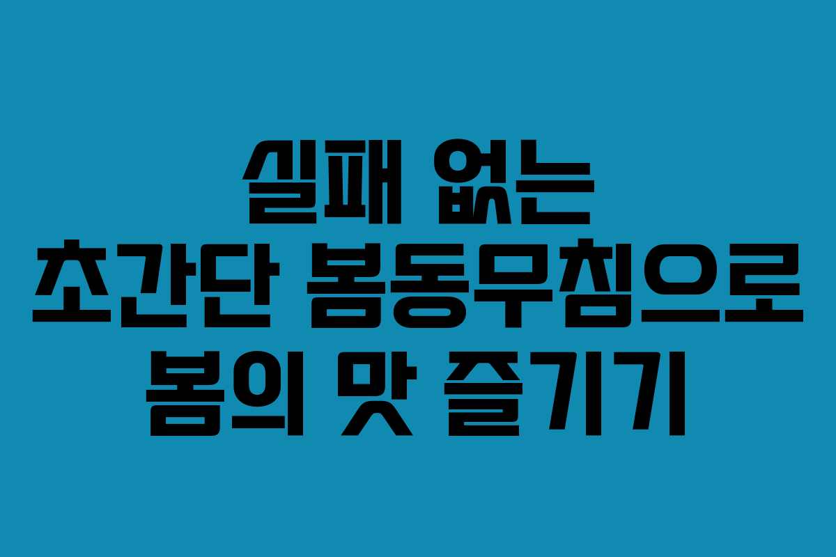 실패 없는 초간단 봄동무침으로 봄의 맛 즐기기