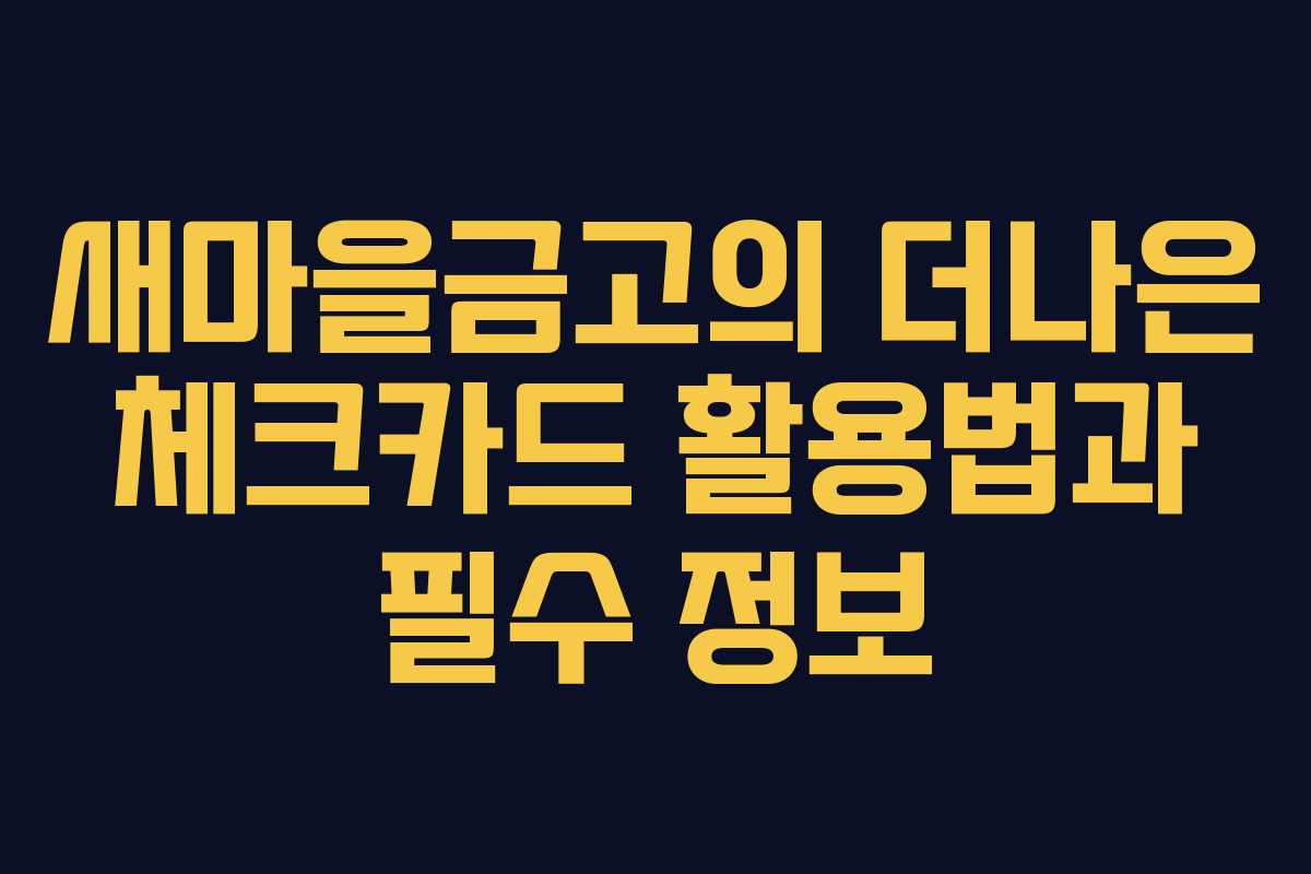 새마을금고의 더나은 체크카드 활용법과 필수 정보