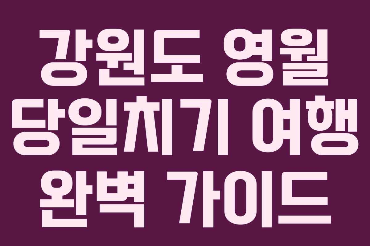 강원도 영월 당일치기 여행 완벽 가이드