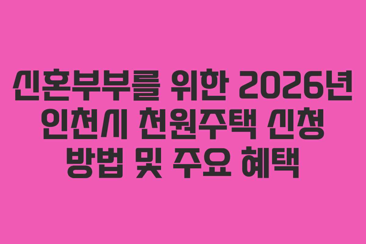 신혼부부를 위한 2026년 인천시 천원주택 신청 방법 및 주요 혜택