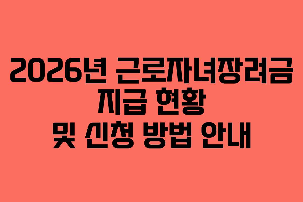 2026년 근로자녀장려금 지급 현황 및 신청 방법 안내