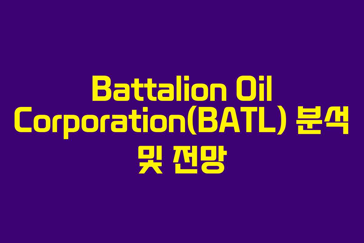 Battalion Oil Corporation(BATL) 분석 및 전망