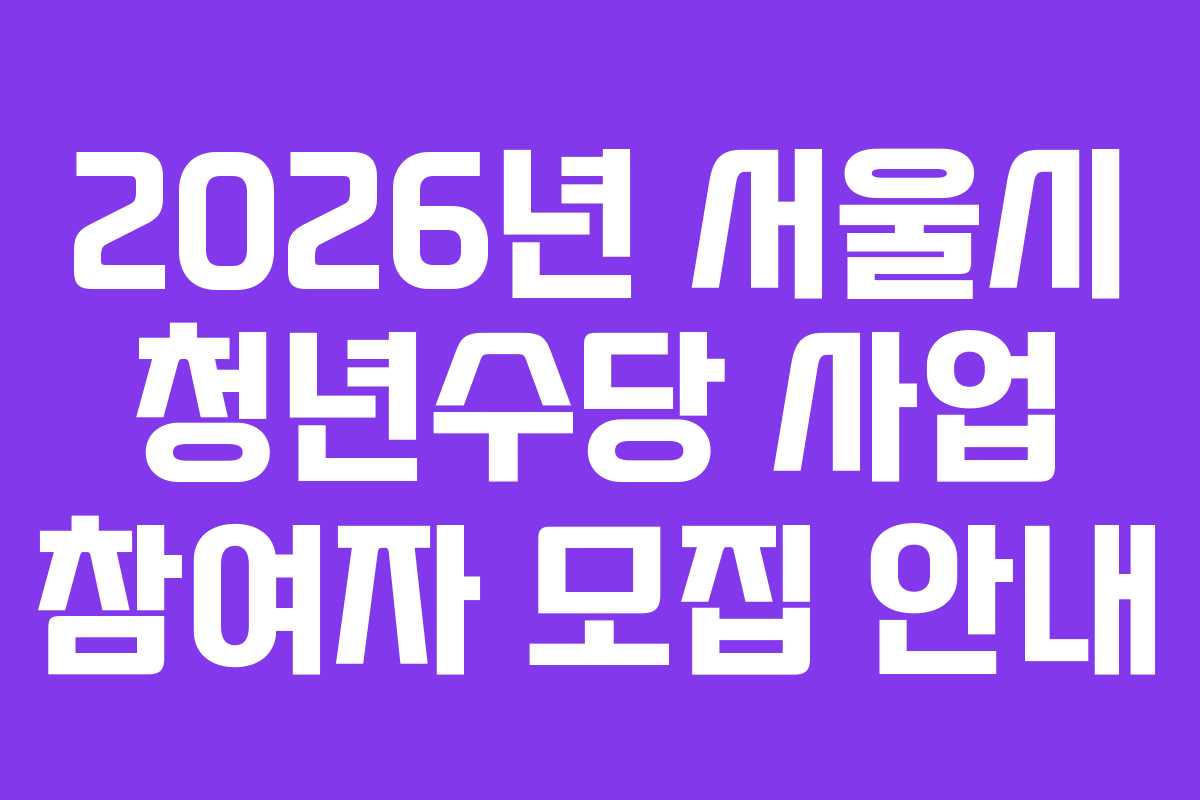 2026년 서울시 청년수당 사업 참여자 모집 안내