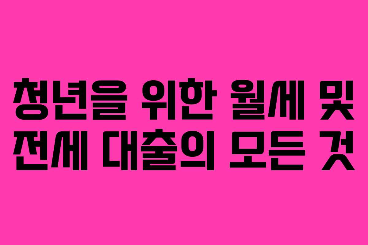 청년을 위한 월세 및 전세 대출의 모든 것
