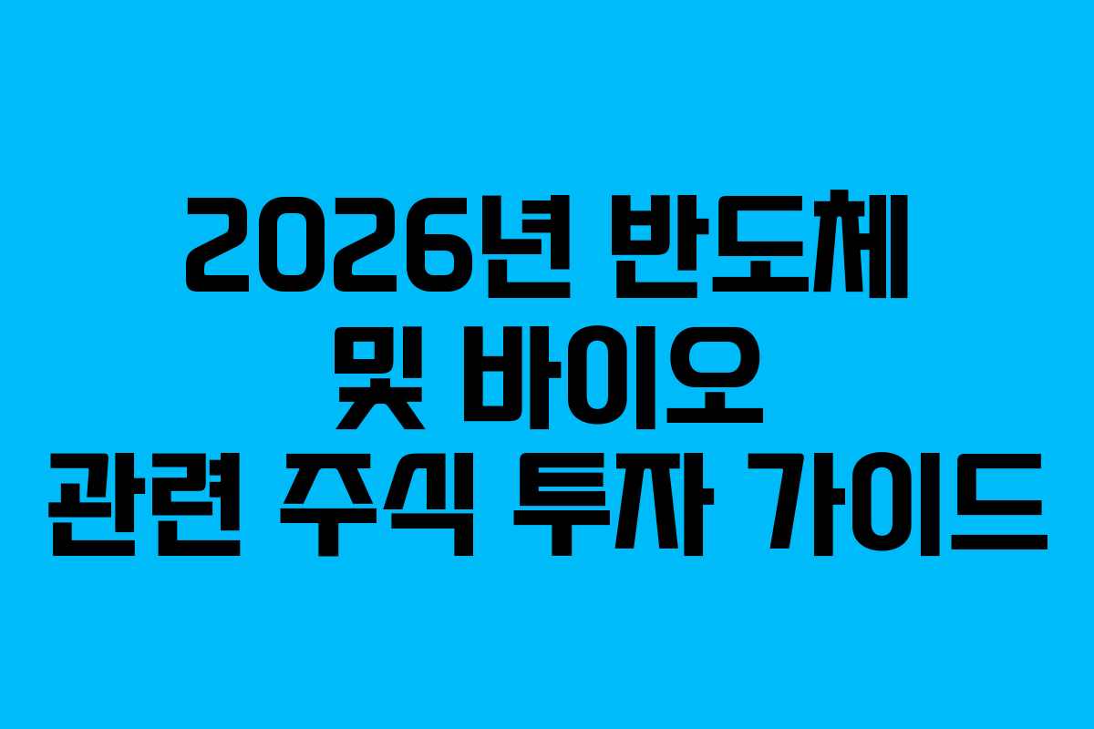 2026년 반도체 및 바이오 관련 주식 투자 가이드