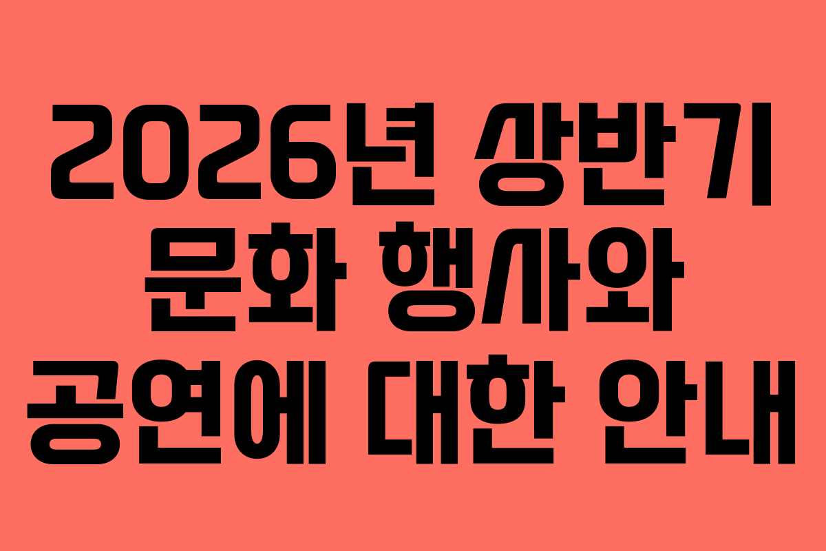 2026년 상반기 문화 행사와 공연에 대한 안내