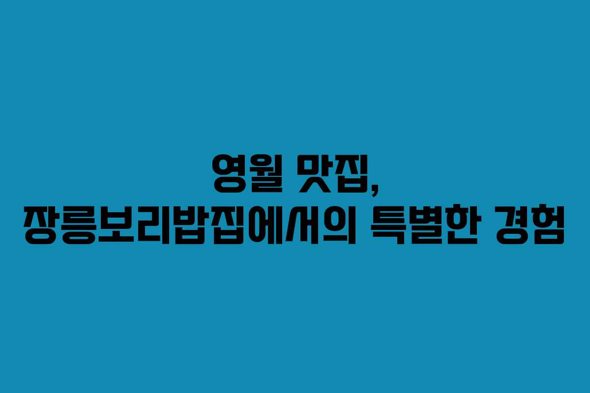 영월 맛집, 장릉보리밥집에서의 특별한 경험