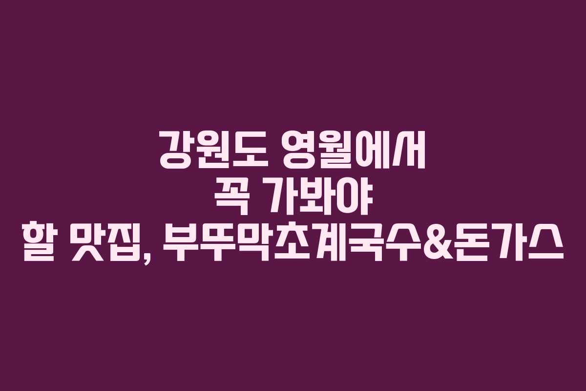 강원도 영월에서 꼭 가봐야 할 맛집, 부뚜막초계국수&돈가스