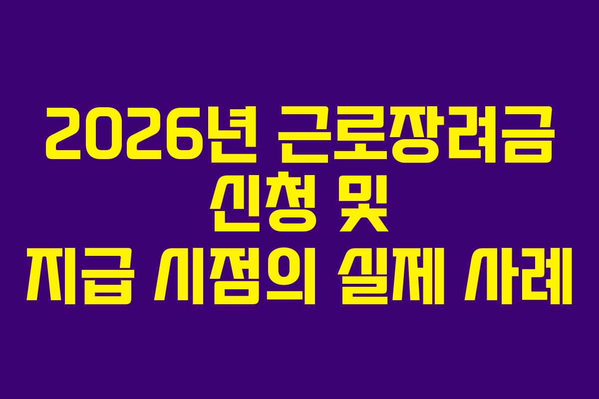 2026년 근로장려금 신청 및 지급 시점의 실제 사례