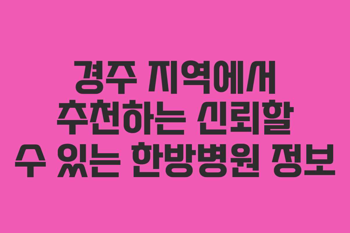 경주 지역에서 추천하는 신뢰할 수 있는 한방병원 정보