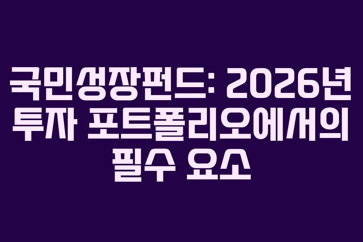 국민성장펀드: 2026년 투자 포트폴리오에서의 필수 요소