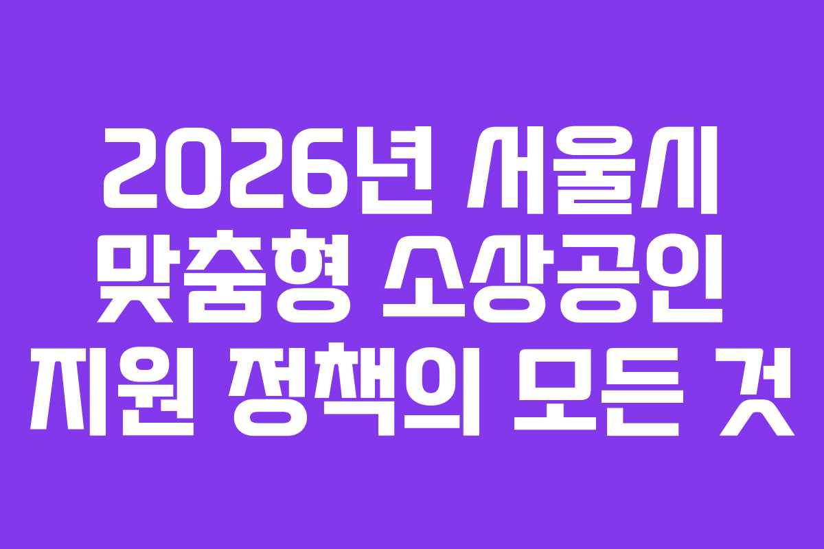 2026년 서울시 맞춤형 소상공인 지원 정책의 모든 것