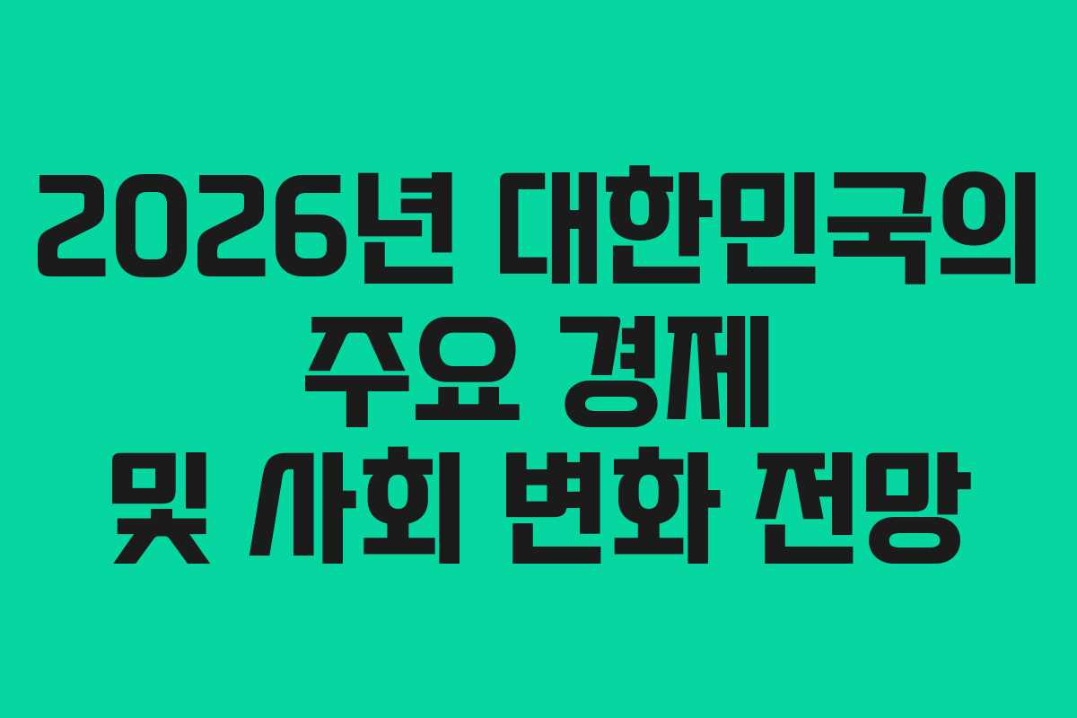 2026년 대한민국의 주요 경제 및 사회 변화 전망