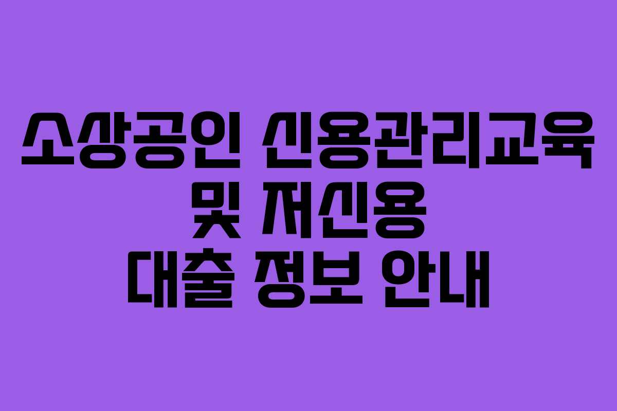 소상공인 신용관리교육 및 저신용 대출 정보 안내