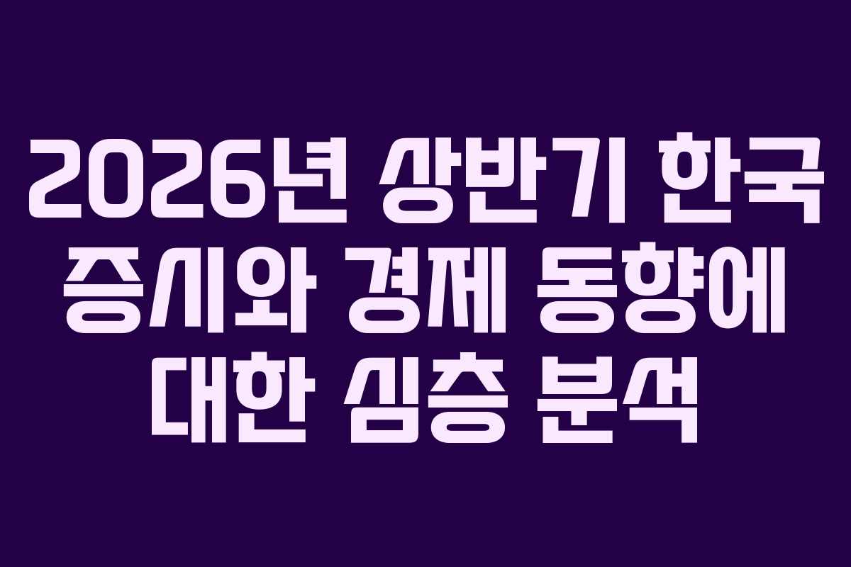2026년 상반기 한국 증시와 경제 동향에 대한 심층 분석