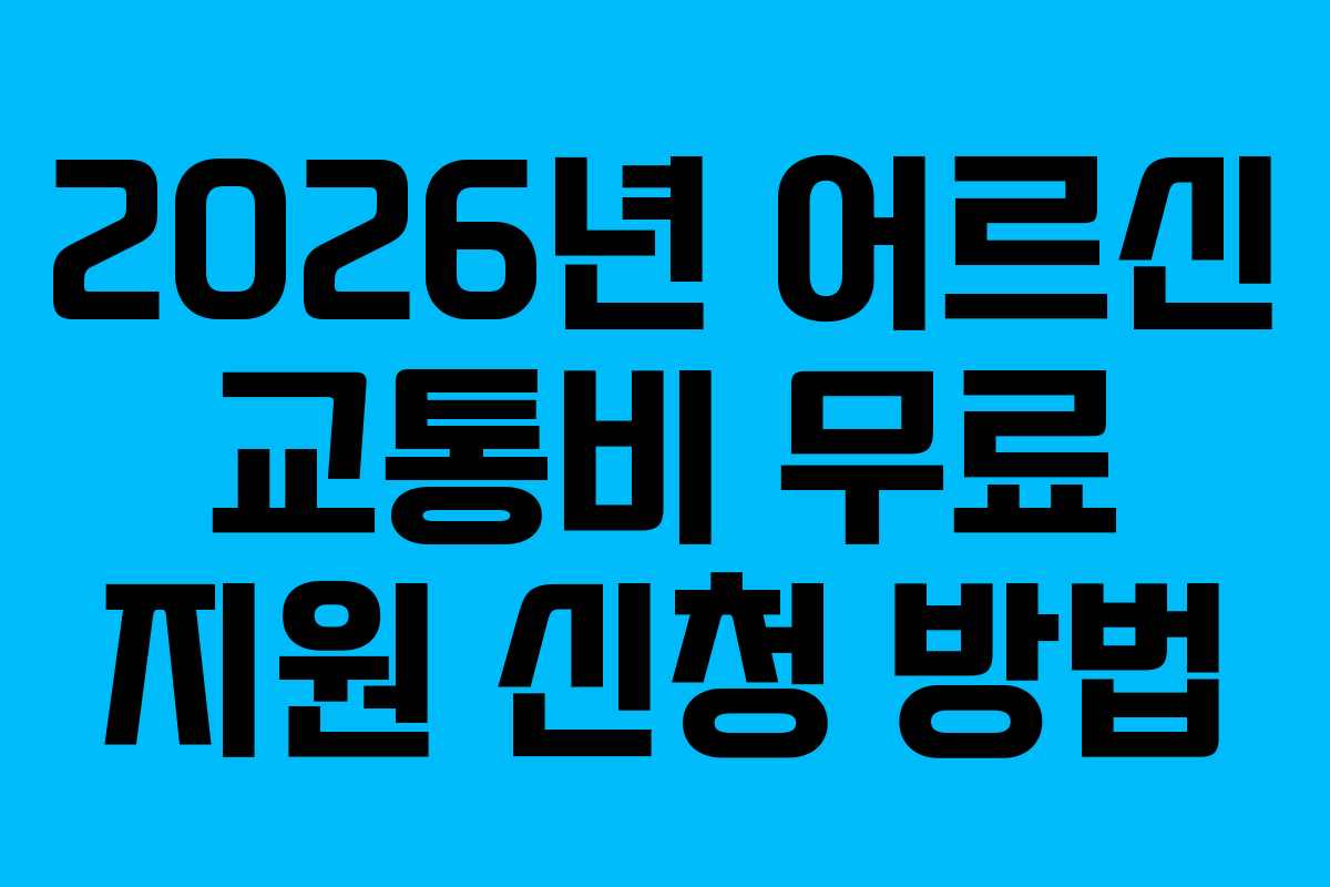 2026년 어르신 교통비 무료 지원 신청 방법