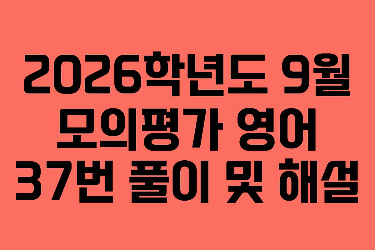 2026학년도 9월 모의평가 영어 37번 풀이 및 해설