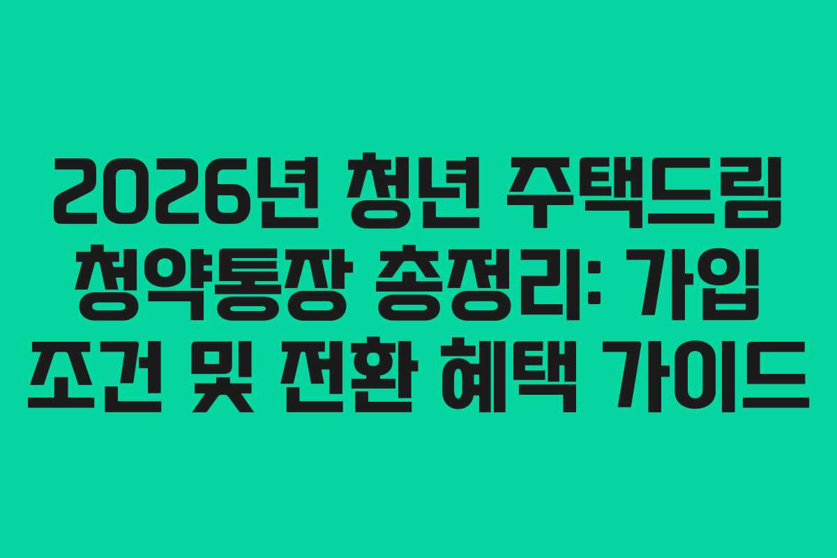 2026년 청년 주택드림 청약통장 총정리: 가입 조건 및 전환 혜택 가이드