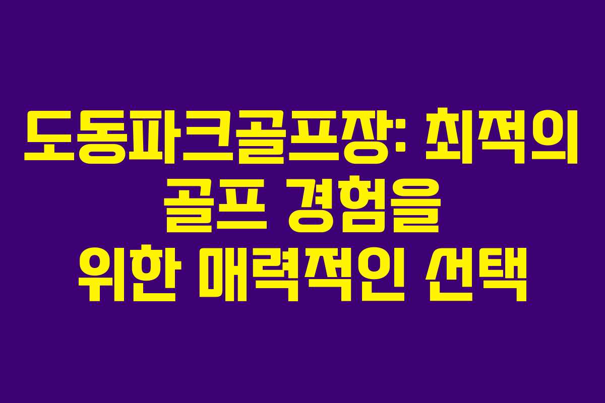 도동파크골프장: 최적의 골프 경험을 위한 매력적인 선택