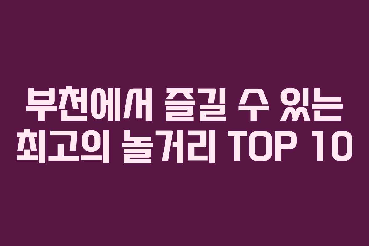 부천에서 즐길 수 있는 최고의 놀거리 TOP 10