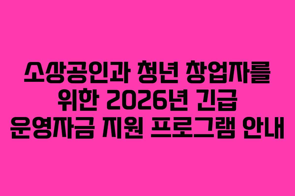 소상공인과 청년 창업자를 위한 2026년 긴급 운영자금 지원 프로그램 안내
