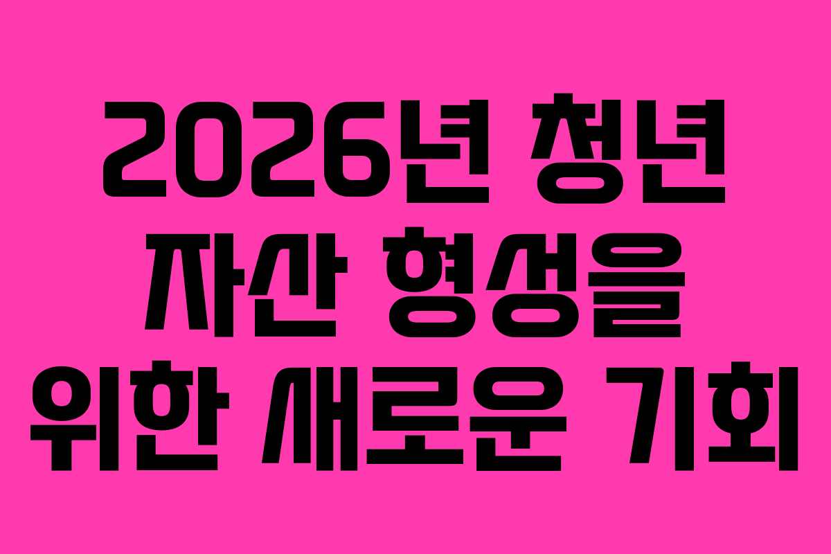 2026년 청년 자산 형성을 위한 새로운 기회