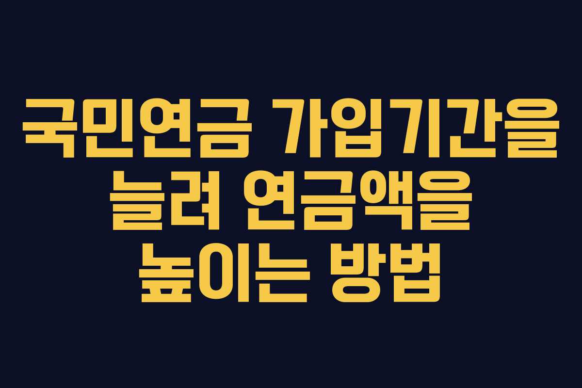 국민연금 가입기간을 늘려 연금액을 높이는 방법