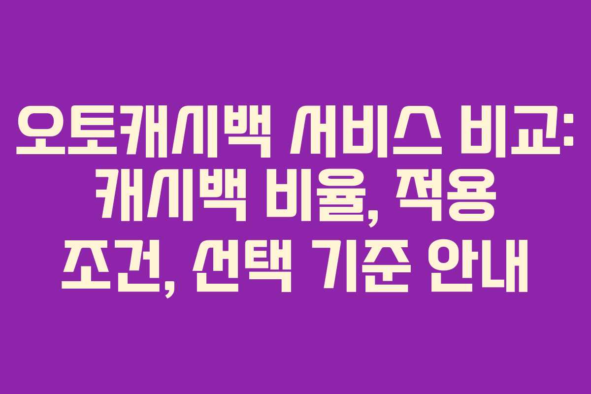 오토캐시백 서비스 비교: 캐시백 비율, 적용 조건, 선택 기준 안내