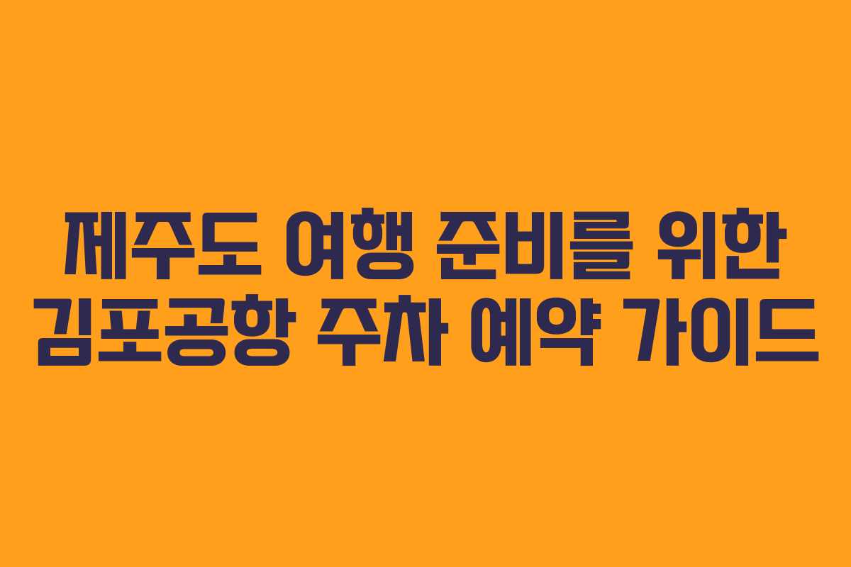 제주도 여행 준비를 위한 김포공항 주차 예약 가이드