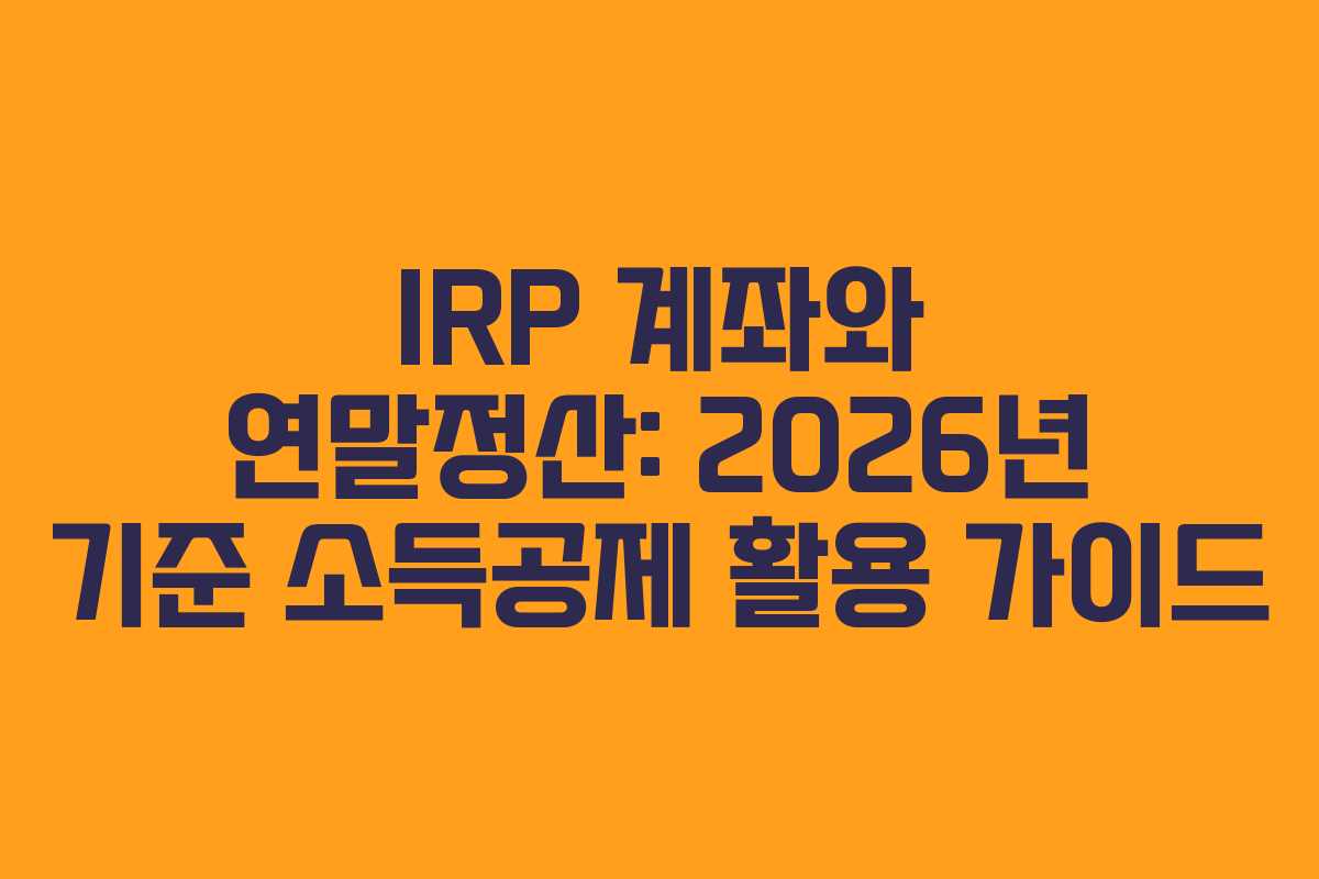 IRP 계좌와 연말정산: 2026년 기준 소득공제 활용 가이드