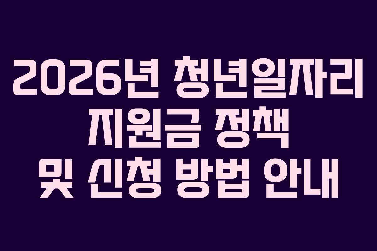 2026년 청년일자리 지원금 정책 및 신청 방법 안내