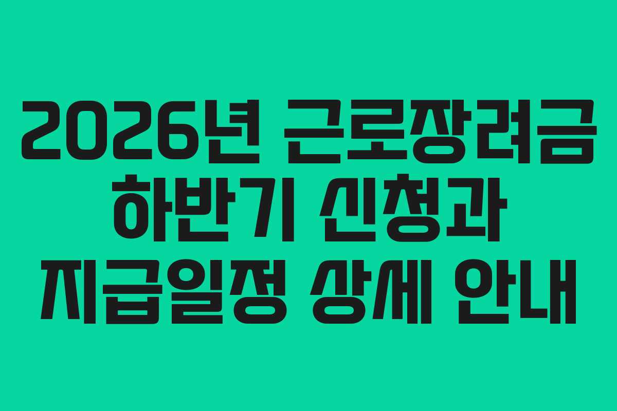2026년 근로장려금 하반기 신청과 지급일정 상세 안내
