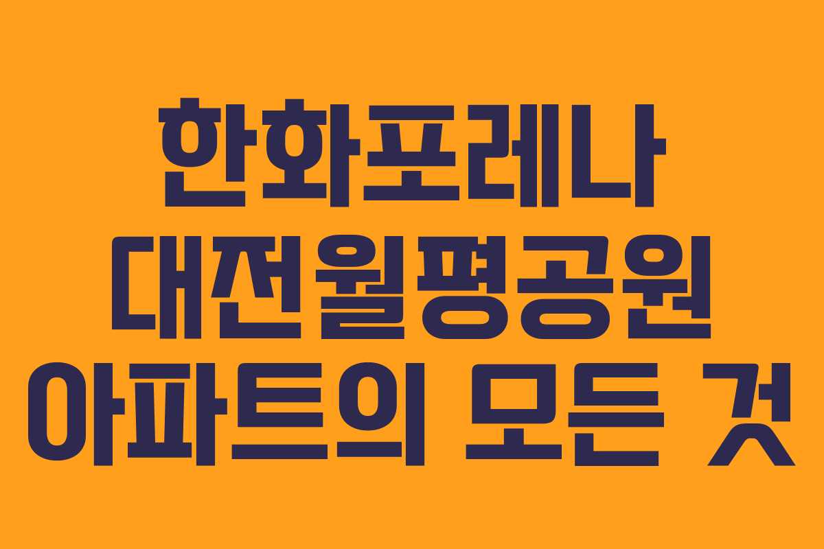 한화포레나 대전월평공원 아파트의 모든 것