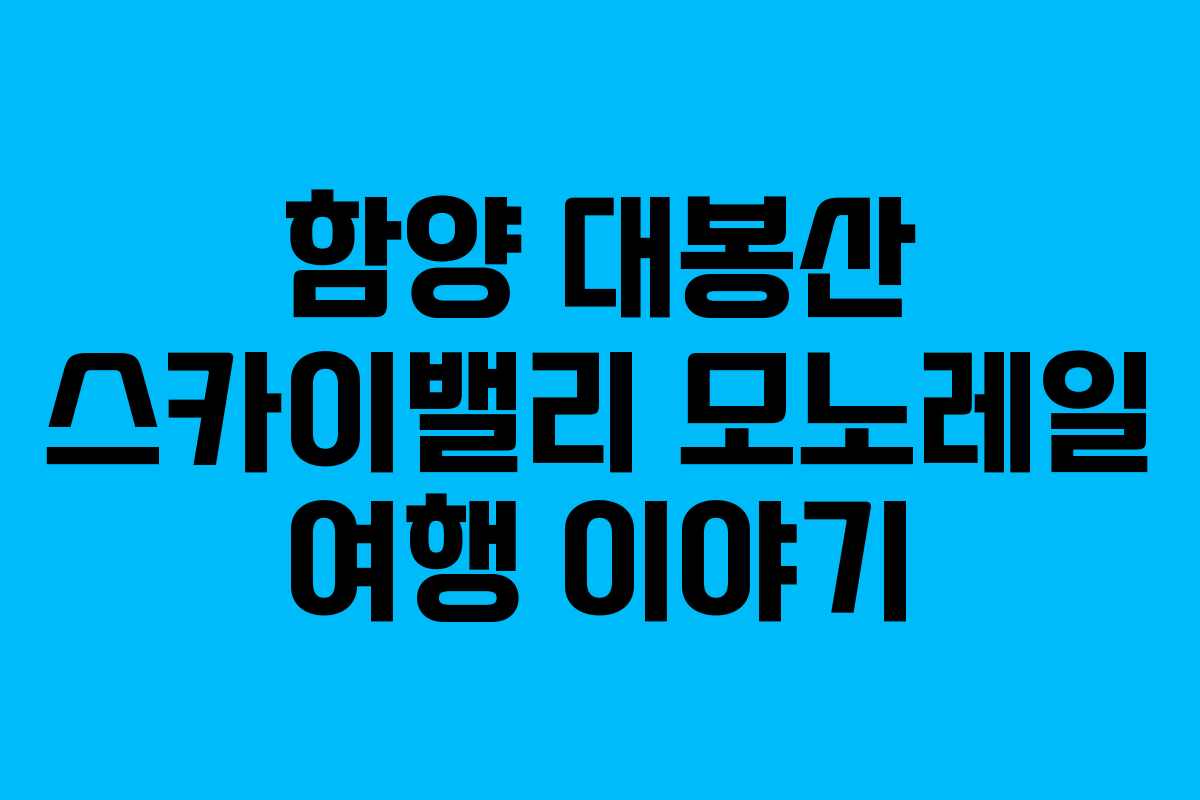 함양 대봉산 스카이밸리 모노레일 여행 이야기