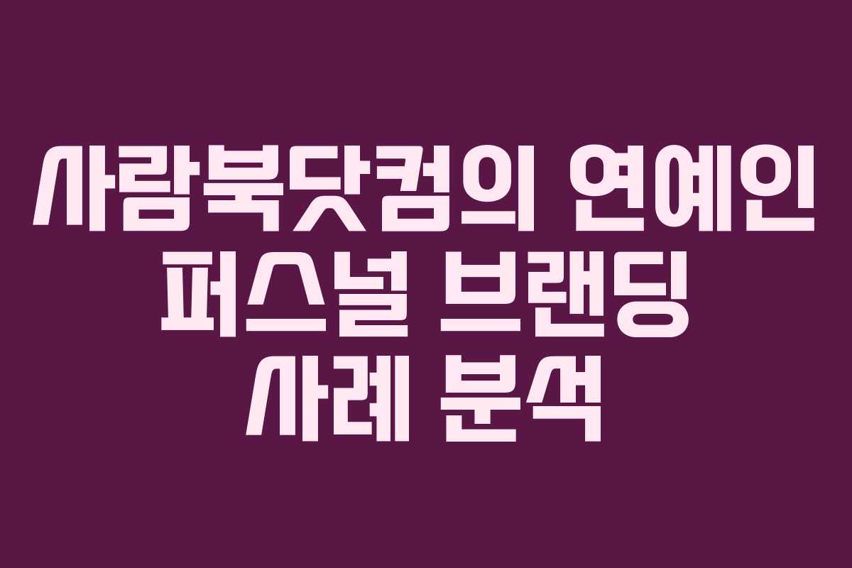 사람북닷컴의 연예인 퍼스널 브랜딩 사례 분석
