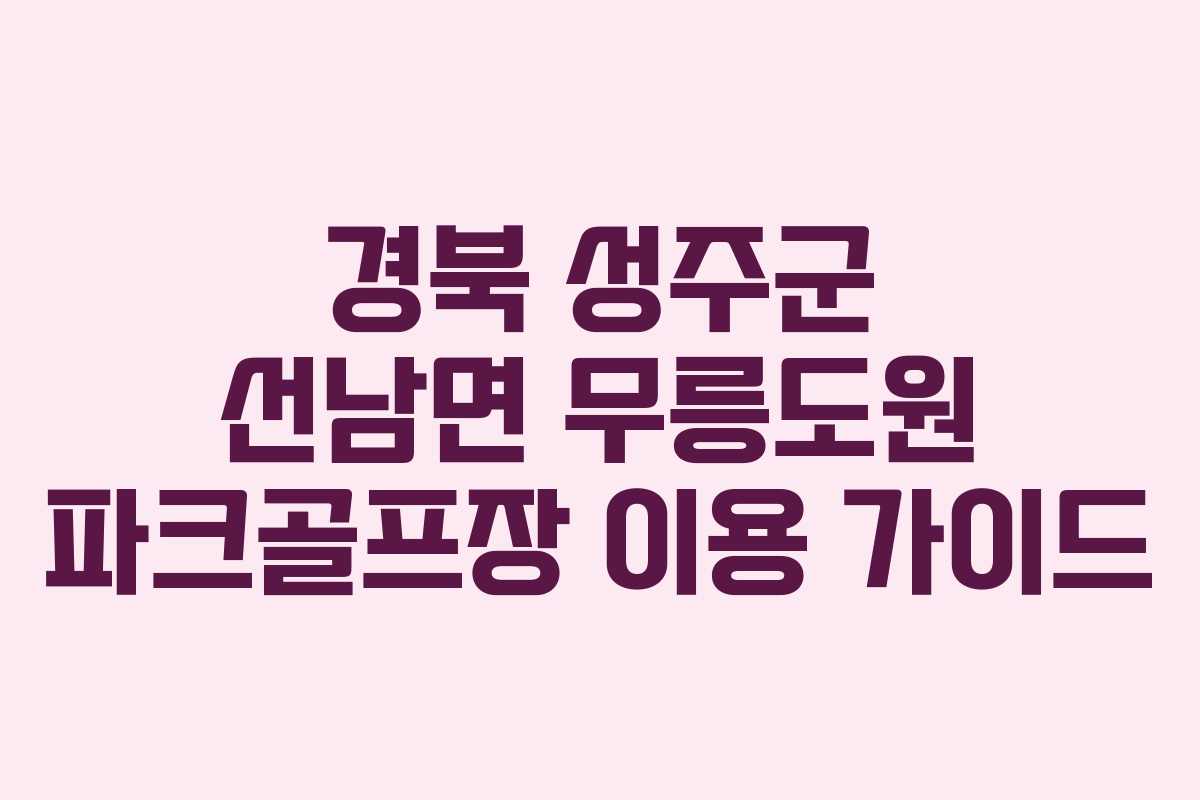 경북 성주군 선남면 무릉도원 파크골프장 이용 가이드