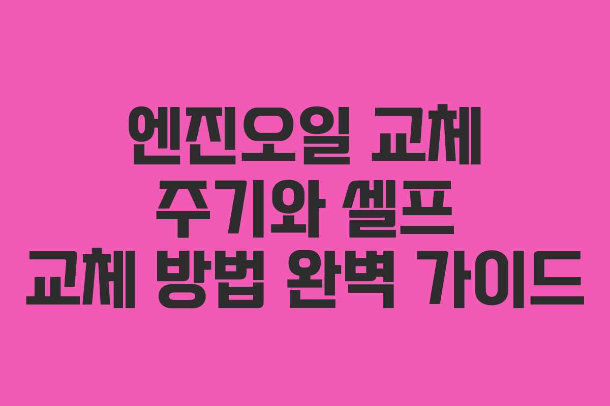 엔진오일 교체 주기와 셀프 교체 방법 완벽 가이드