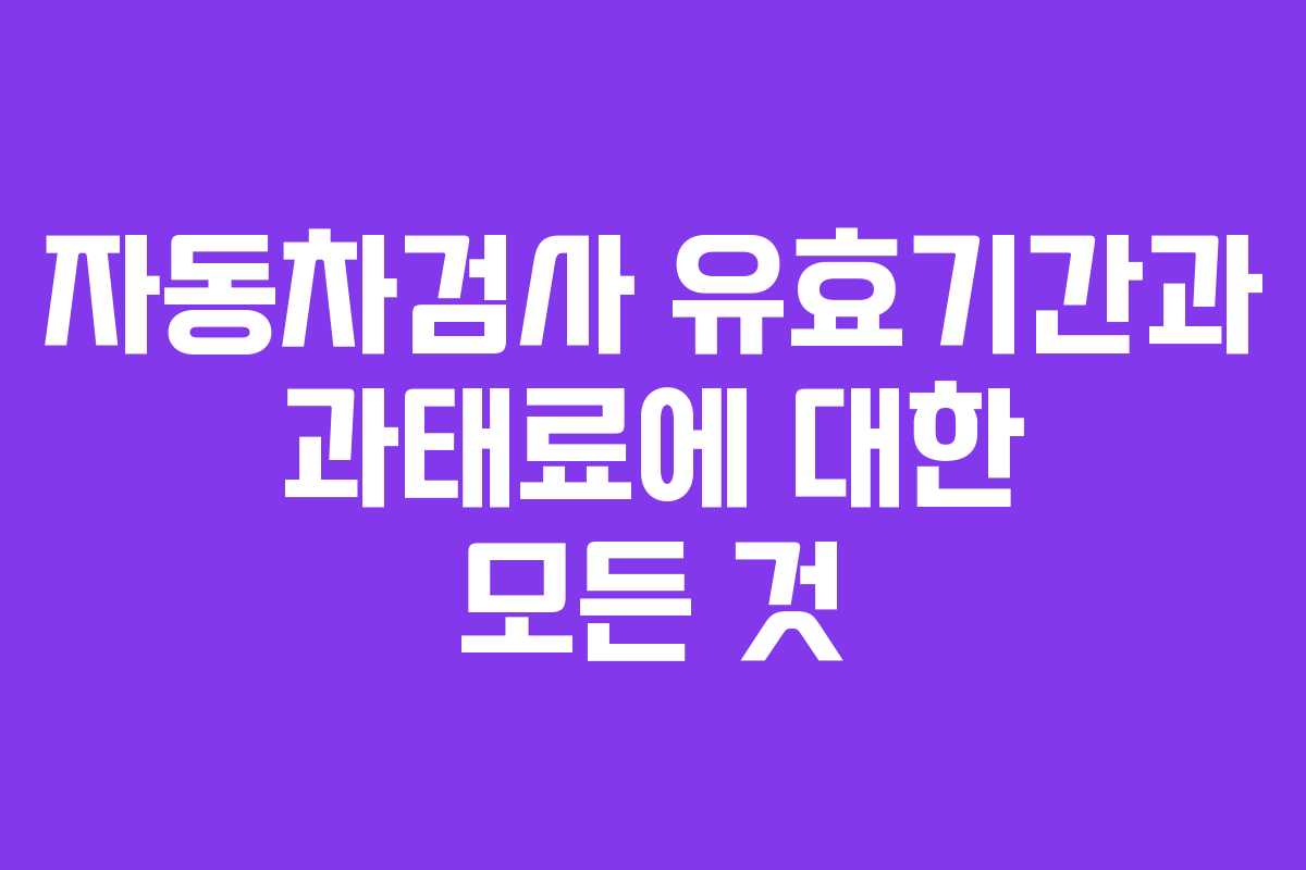 자동차검사 유효기간과 과태료에 대한 모든 것