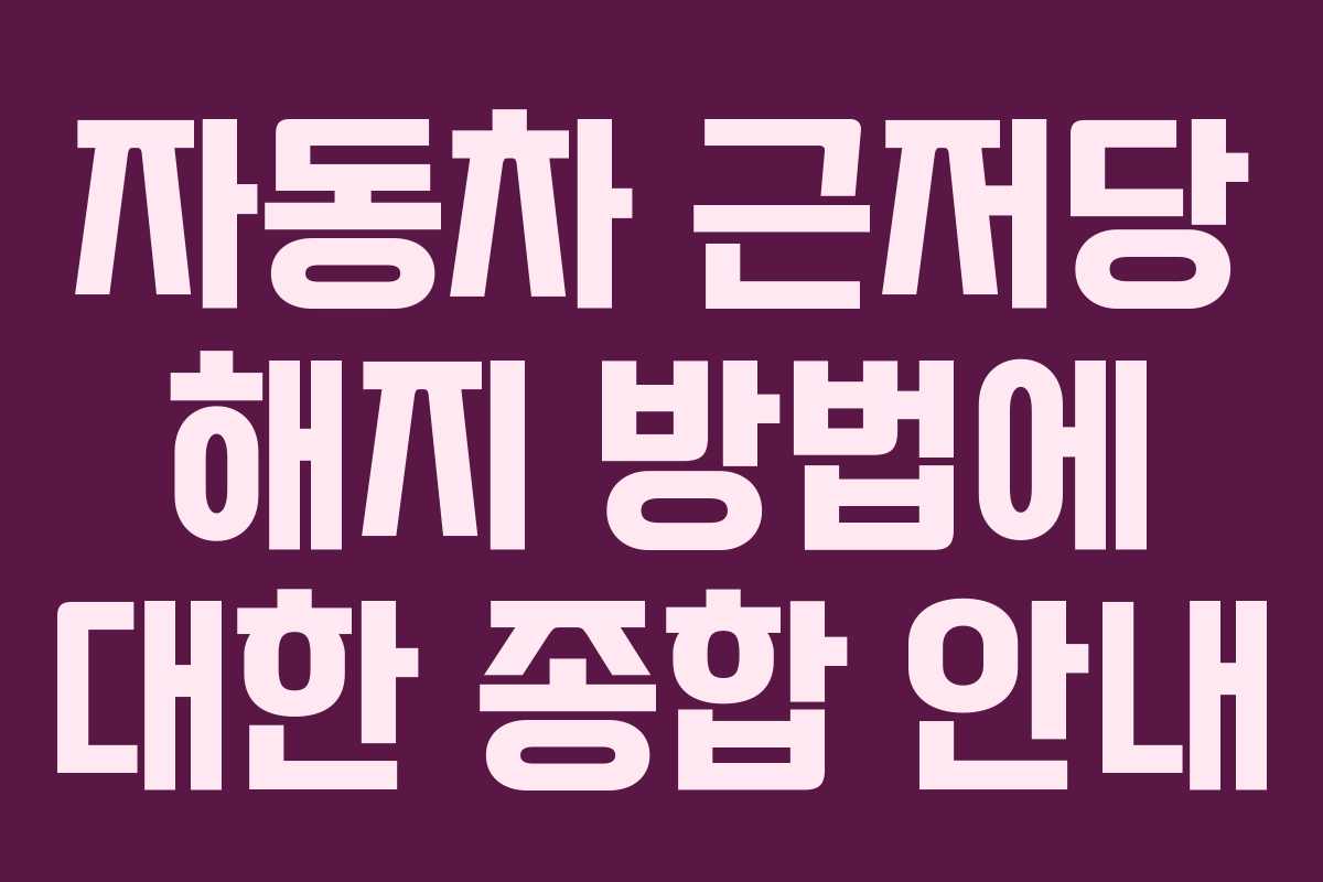 자동차 근저당 해지 방법에 대한 종합 안내