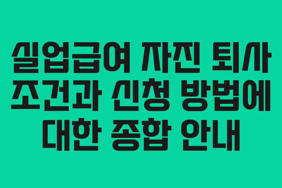실업급여 자진 퇴사 조건과 신청 방법에 대한 종합 안내