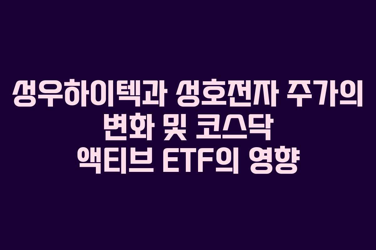성우하이텍과 성호전자 주가의 변화 및 코스닥 액티브 ETF의 영향