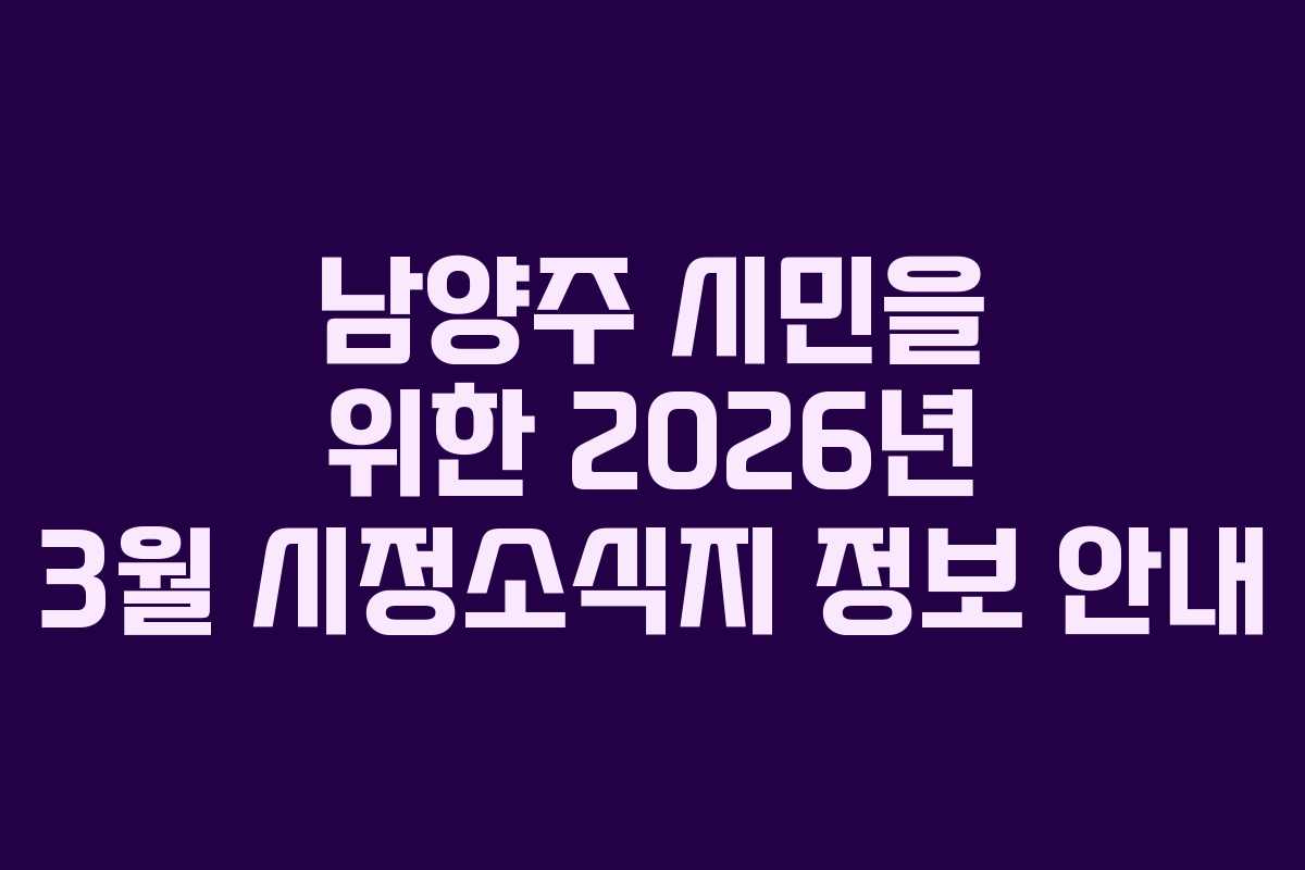 남양주 시민을 위한 2026년 3월 시정소식지 정보 안내