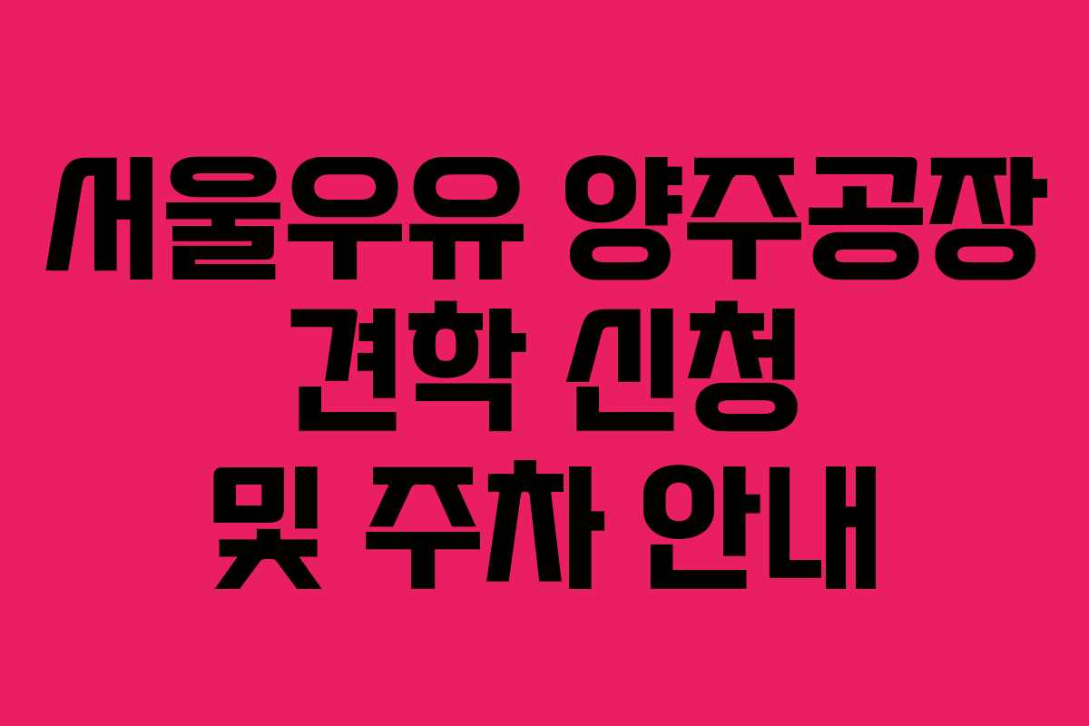 서울우유 양주공장 견학 신청 및 주차 안내