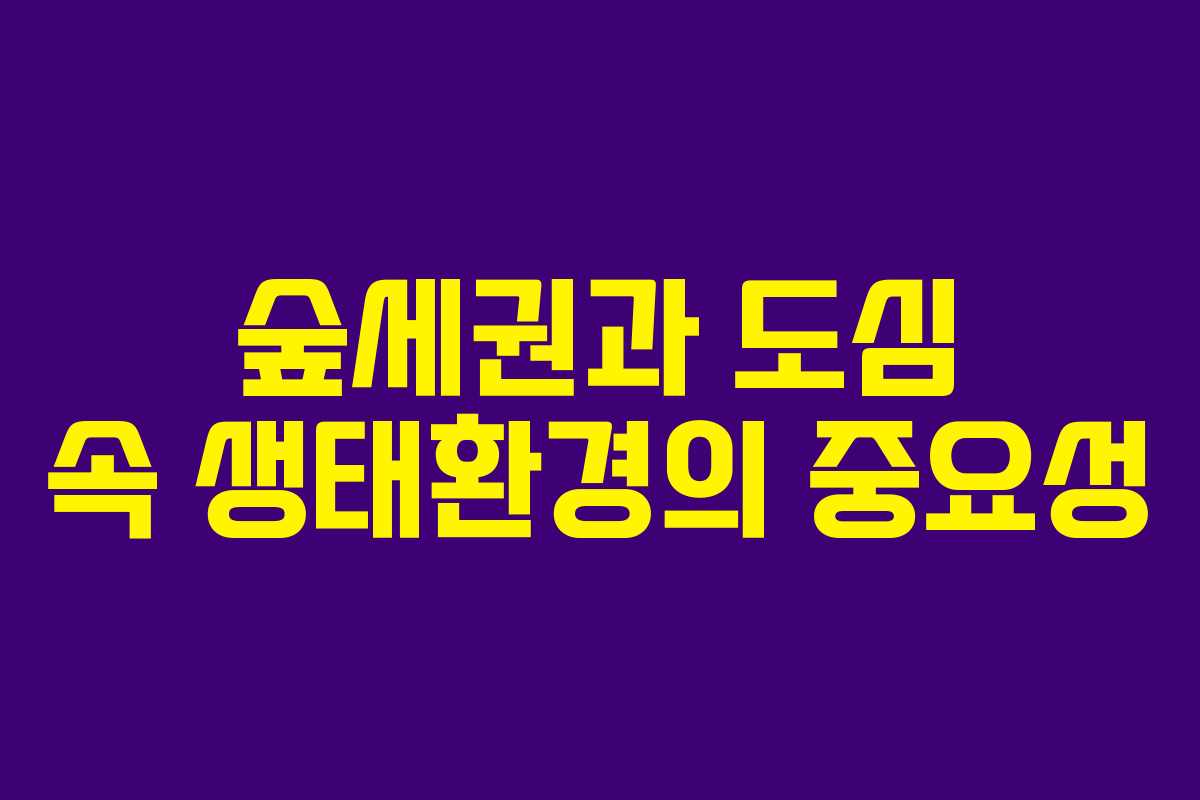 숲세권과 도심 속 생태환경의 중요성