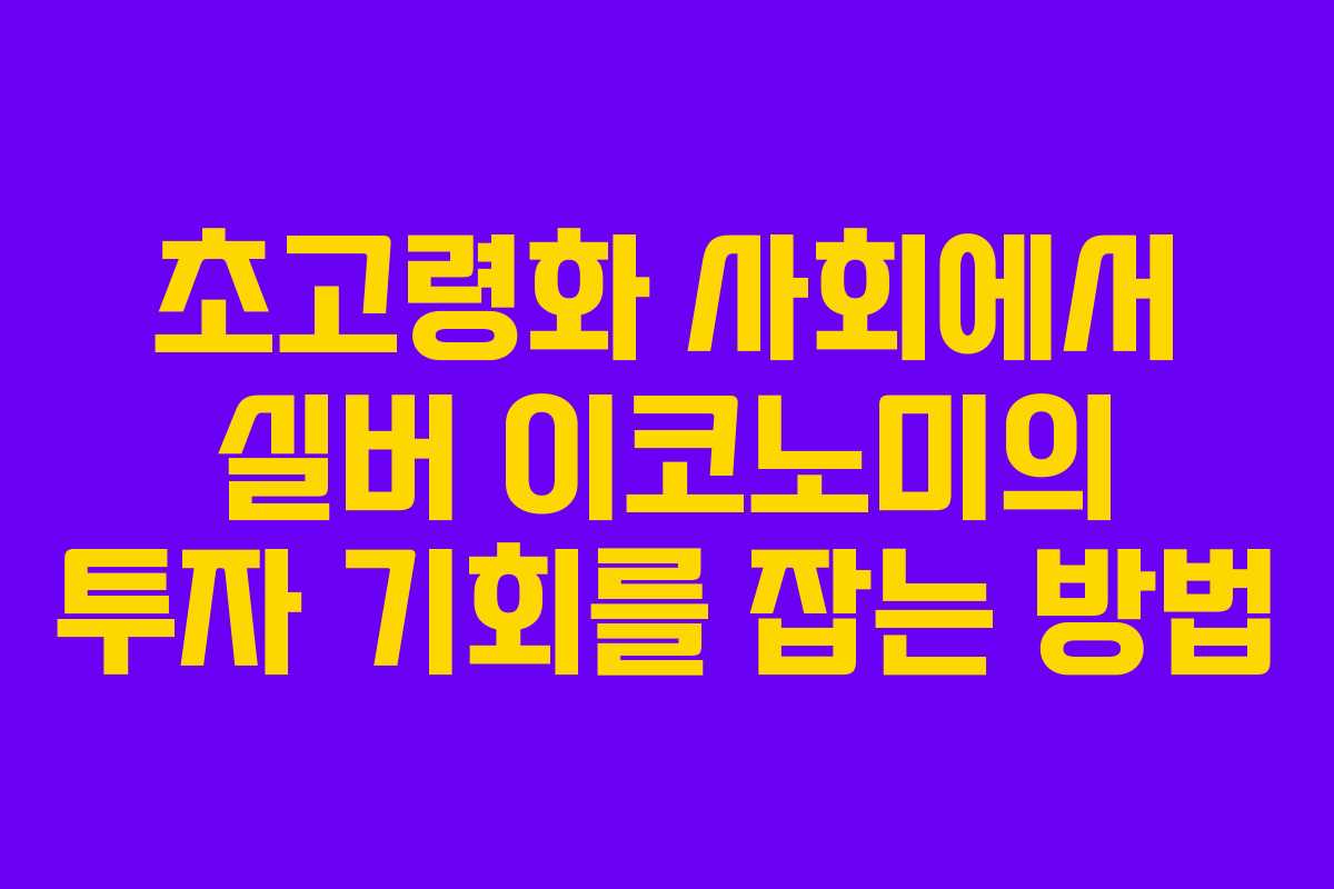 초고령화 사회에서 실버 이코노미의 투자 기회를 잡는 방법