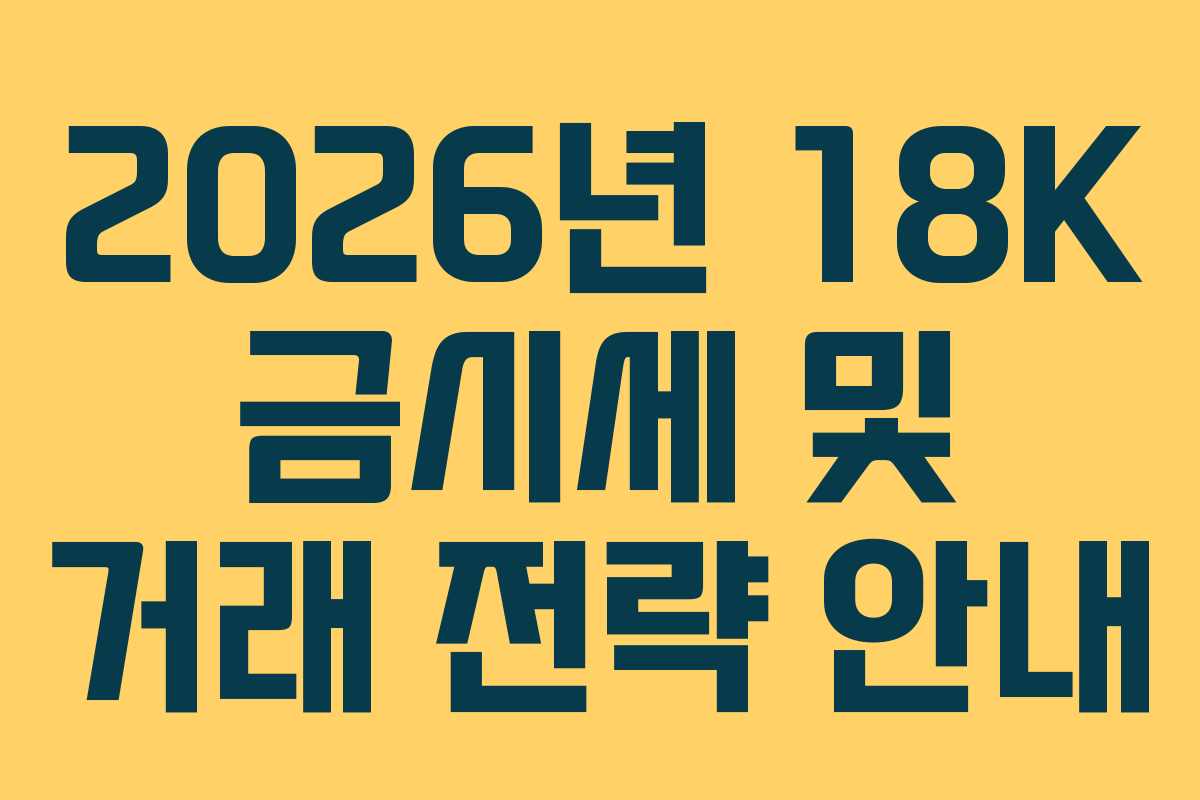 2026년 18K 금시세 및 거래 전략 안내