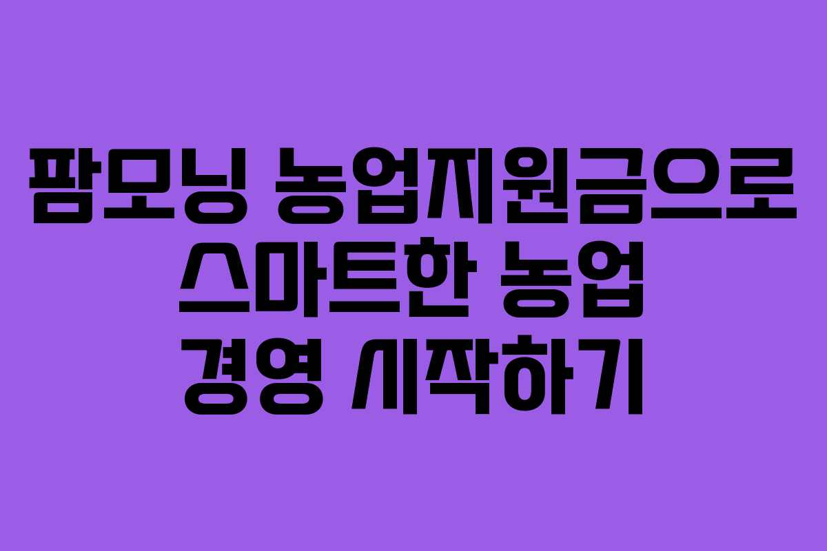 팜모닝 농업지원금으로 스마트한 농업 경영 시작하기